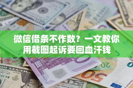 武汉微信借条不作数？一文教你用截图起诉要回血汗钱