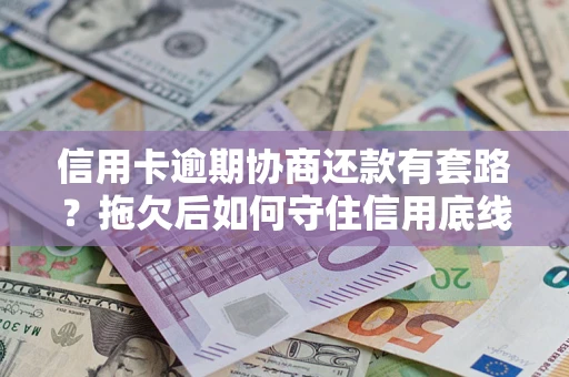 武汉信用卡逾期协商还款有套路？拖欠后如何守住信用底线？