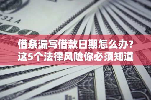 武汉借条漏写借款日期怎么办？这5个法律风险你必须知道