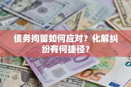 武汉债务拘留如何应对？化解纠纷有何捷径？