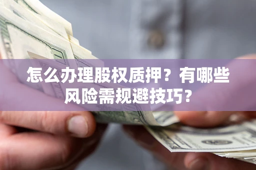 武汉怎么办理股权质押？有哪些风险需规避技巧？