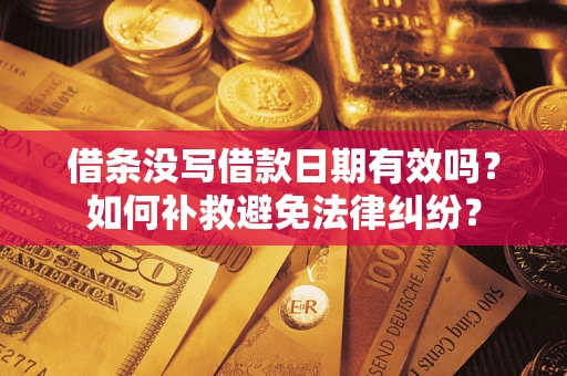 武汉借条没写借款日期有效吗？如何补救避免法律纠纷？