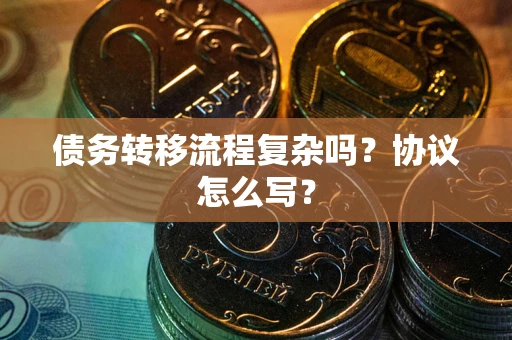 武汉债务转移流程复杂吗？协议怎么写？