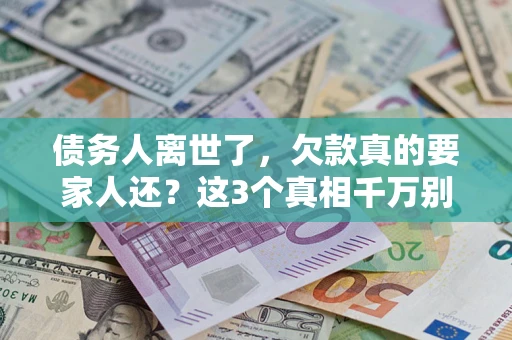 武汉债务人离世了，欠款真的要家人还？这3个真相千万别弄错