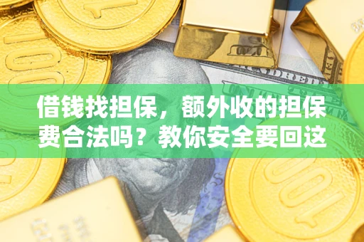 武汉借钱找担保，额外收的担保费合法吗？教你安全要回这笔钱
