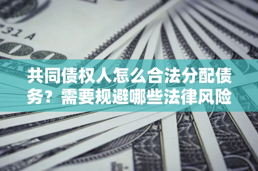 武汉共同债权人怎么合法分配债务？需要规避哪些法律风险？