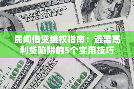 武汉民间借贷维权指南：远离高利贷陷阱的5个实用技巧