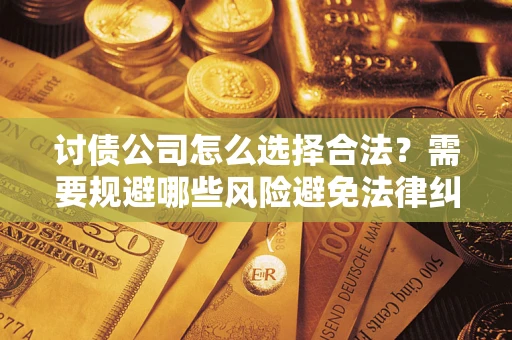 武汉讨债公司怎么选择合法？需要规避哪些风险避免法律纠纷？