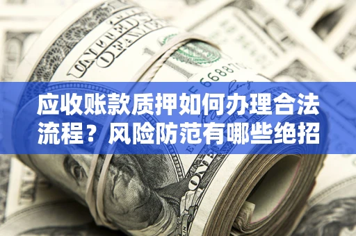 武汉应收账款质押如何办理合法流程？风险防范有哪些绝招？