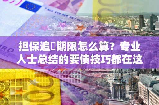 武汉担保追償期限怎么算？专业人士总结的要债技巧都在这里了