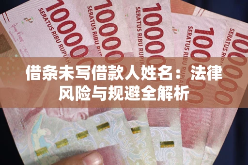 武汉借条未写借款人姓名：法律风险与规避全解析
