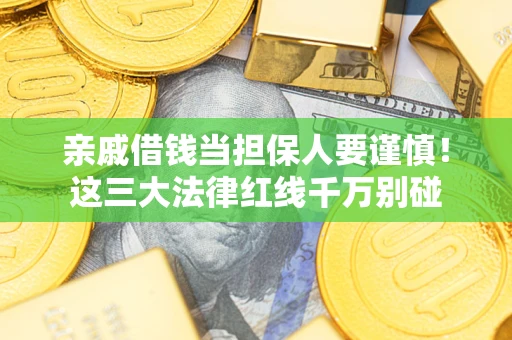 武汉亲戚借钱当担保人要谨慎！这三大法律红线千万别碰