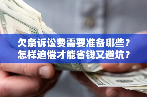 武汉欠条诉讼费需要准备哪些？怎样追偿才能省钱又避坑？