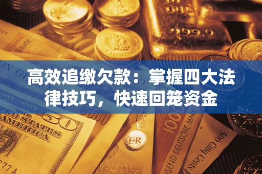 武汉高效追缴欠款：掌握四大法律技巧，快速回笼资金