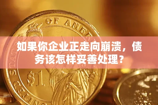 武汉如果你企业正走向崩溃，债务该怎样妥善处理？