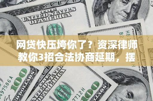 武汉网贷快压垮你了？资深律师教你3招合法协商延期，摆脱暴力催收！