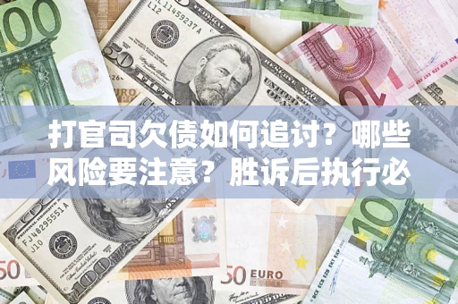 武汉打官司欠债如何追讨？哪些风险要注意？胜诉后执行必看！