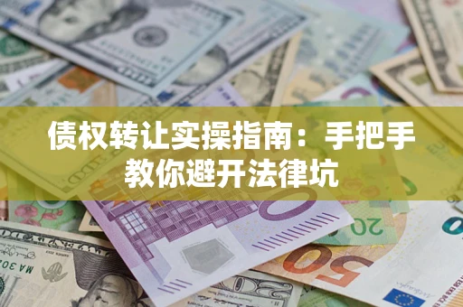 武汉债权转让实操指南：手把手教你避开法律坑
