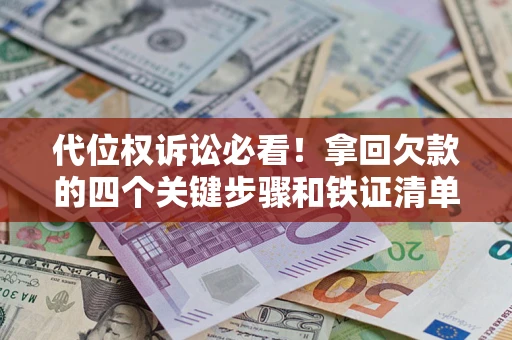 武汉代位权诉讼必看!拿回欠款的四个关键步骤和铁证清单 武汉代位权诉讼必看!拿回欠款的四个关键步骤和铁证清单