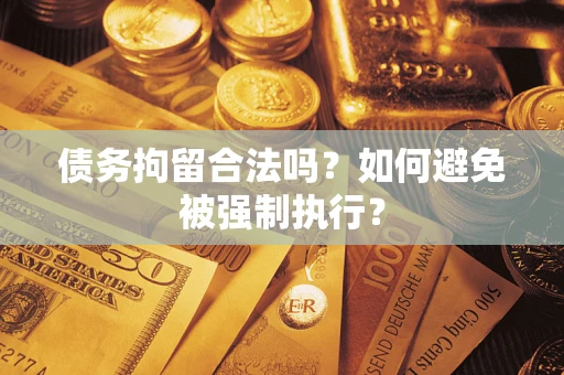 武汉债务拘留合法吗？如何避免被强制执行？