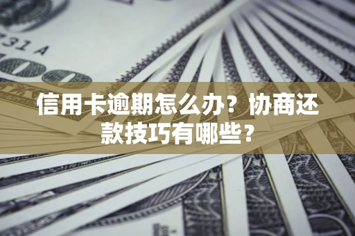 武汉信用卡逾期怎么办？协商还款技巧有哪些？