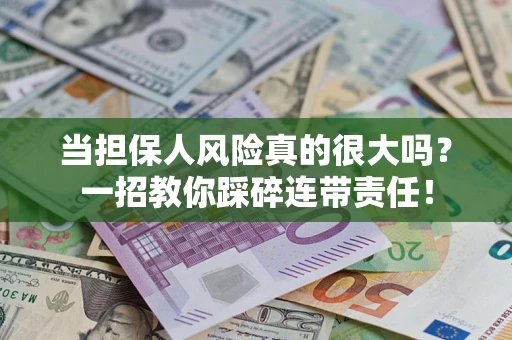 武汉当担保人风险真的很大吗？一招教你踩碎连带责任！