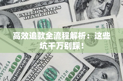 武汉高效追款全流程解析：这些坑千万别踩！