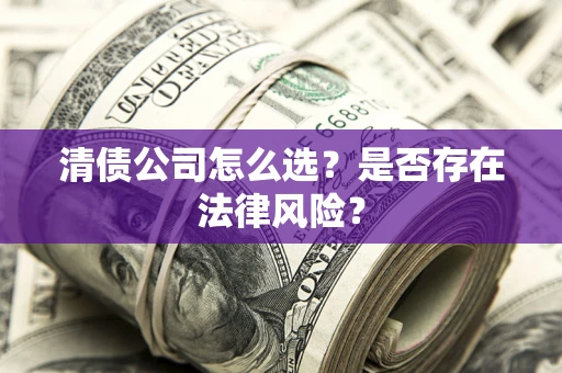 武汉清债公司怎么选？是否存在法律风险？