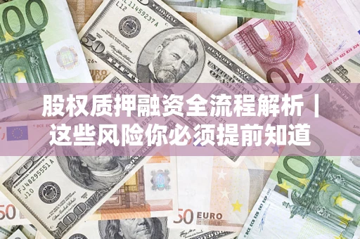 武汉股权质押融资全流程解析｜这些风险你必须提前知道