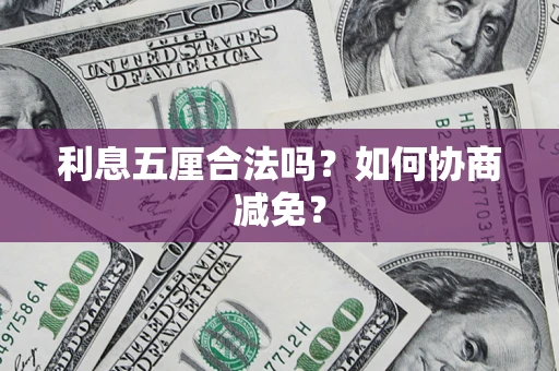 武汉利息五厘合法吗？如何协商减免？