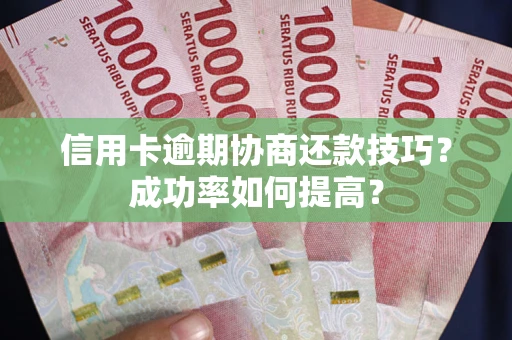 武汉信用卡逾期协商还款技巧？成功率如何提高？