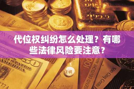 武汉代位权纠纷怎么处理？有哪些法律风险要注意？