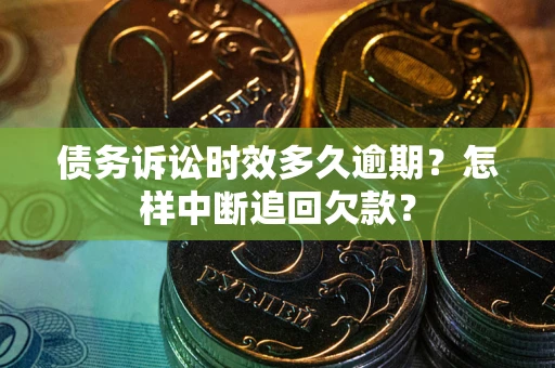武汉债务诉讼时效多久逾期？怎样中断追回欠款？