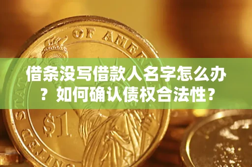 武汉借条没写借款人名字怎么办？如何确认债权合法性？