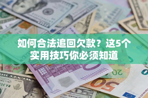 武汉如何合法追回欠款？这5个实用技巧你必须知道