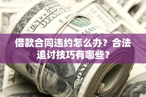 武汉借款合同违约怎么办？合法追讨技巧有哪些？