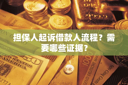 武汉担保人起诉借款人流程?需要哪些证据? 武汉担保人起诉借款人流程?需要哪些证据?