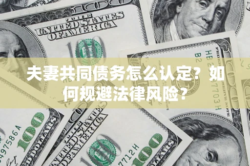 武汉夫妻共同债务怎么认定？如何规避法律风险？