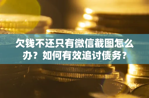 武汉欠钱不还只有微信截图怎么办？如何有效追讨债务？