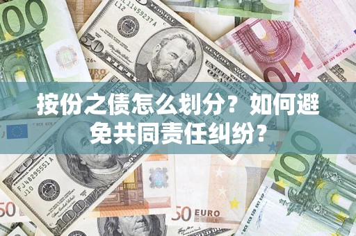 武汉按份之债怎么划分？如何避免共同责任纠纷？