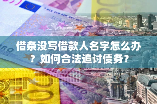 武汉借条没写借款人名字怎么办？如何合法追讨债务？