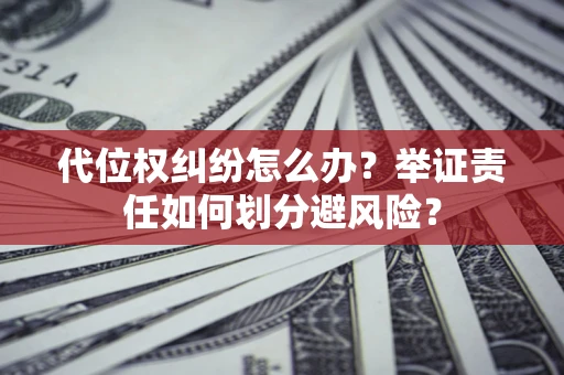 武汉代位权纠纷怎么办？举证责任如何划分避风险？