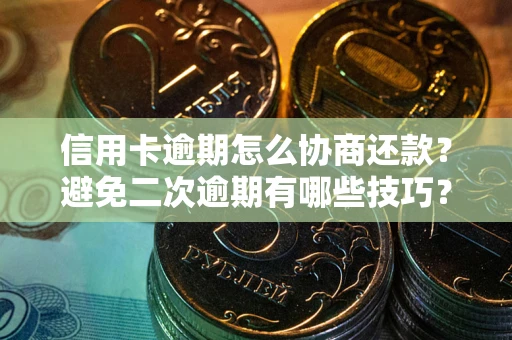武汉信用卡逾期怎么协商还款？避免二次逾期有哪些技巧？