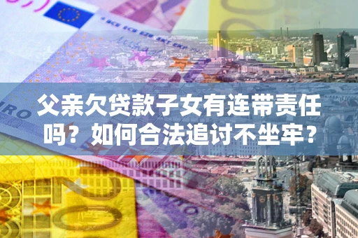 武汉父亲欠贷款子女有连带责任吗？如何合法追讨不坐牢？
