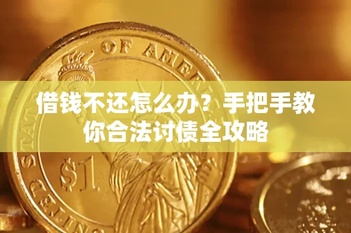 武汉借钱不还怎么办？手把手教你合法讨债全攻略