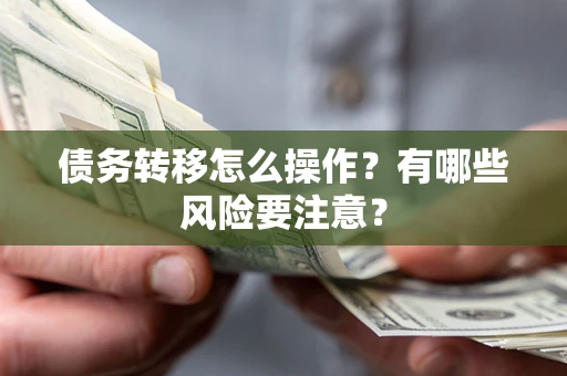 武汉债务转移怎么操作？有哪些风险要注意？