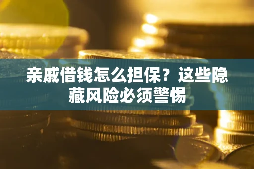 武汉亲戚借钱怎么担保？这些隐藏风险必须警惕