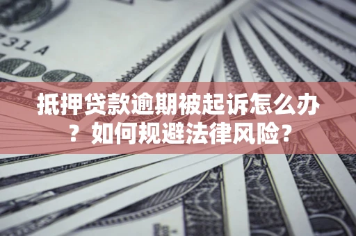 武汉抵押贷款逾期被起诉怎么办？如何规避法律风险？