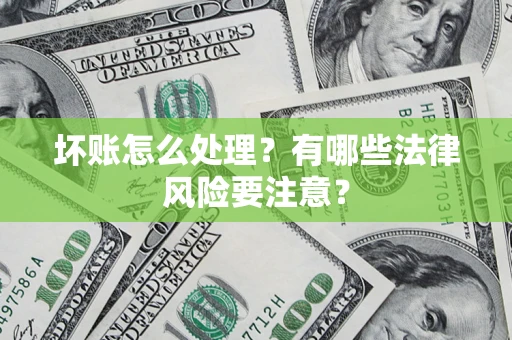 武汉坏账怎么处理？有哪些法律风险要注意？