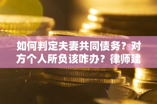 武汉如何判定夫妻共同债务？对方个人所负该咋办？律师建议